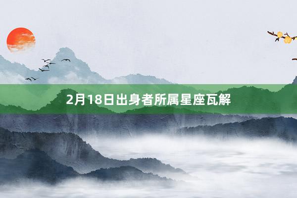 2月18日出身者所属星座瓦解