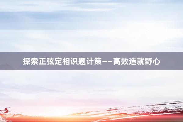 探索正弦定相识题计策——高效造就野心