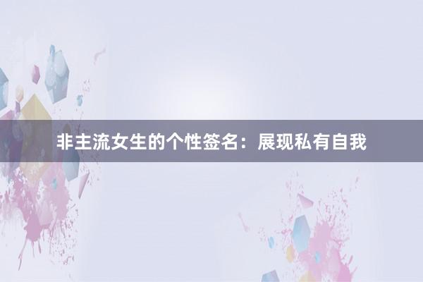 非主流女生的个性签名：展现私有自我